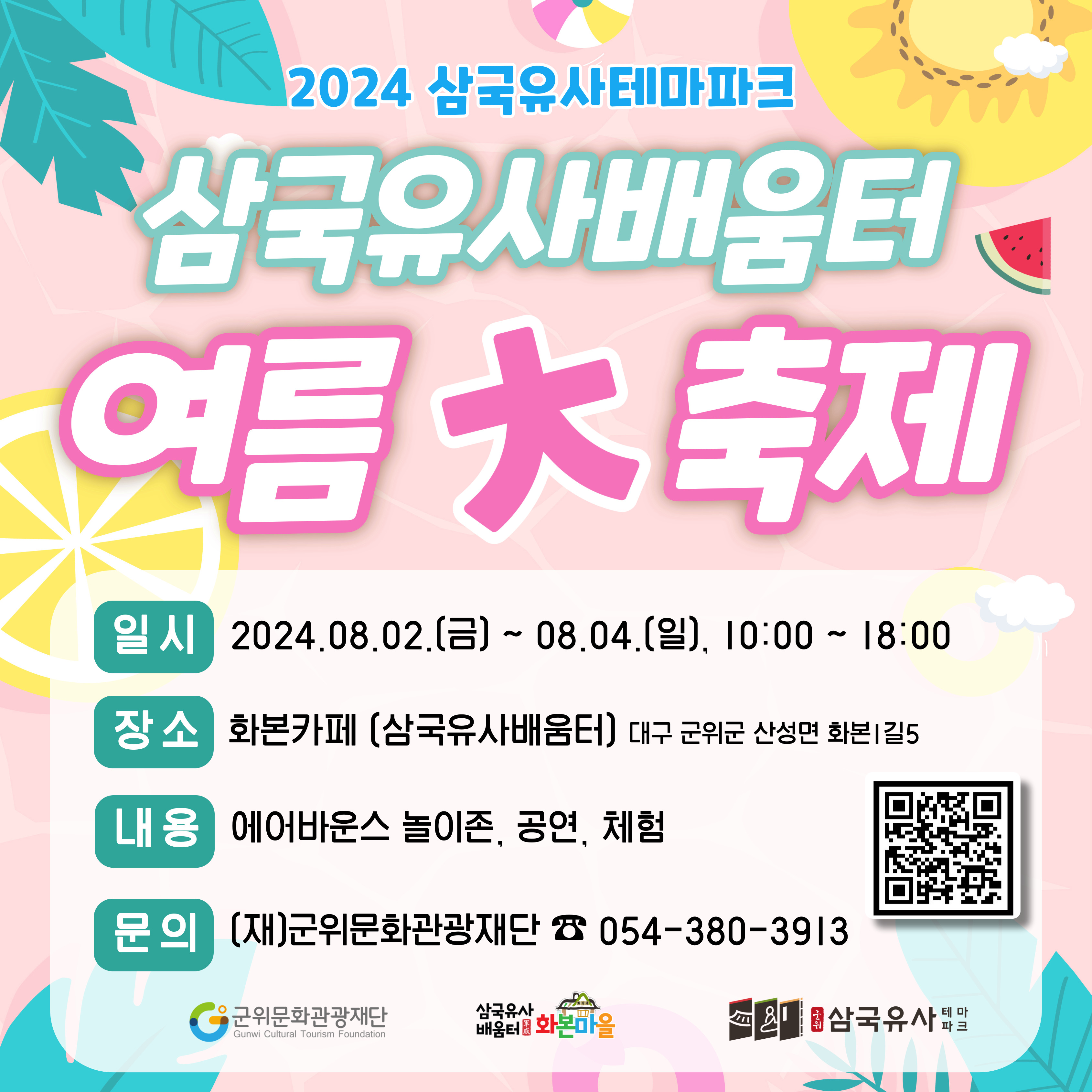 2024삼국유사테마파크 삼국유사배움터 여름대축제 일시2024.08.02(금)~08.04(일) 10:00 ~ 18:00, 장소 화본카페(삼국유사배움터) 대구 군위군 산성면 화본1길5, 내용 에어바운스 놀이존, 공연, 체험, 문의 (재)군위문화관광재단 054-380-3919, (로고)군위문화관광재단, (로고) 삼국유사배움터 화본마을, (로고)삼국유사테마파크, 오른쪽아래 qr코드