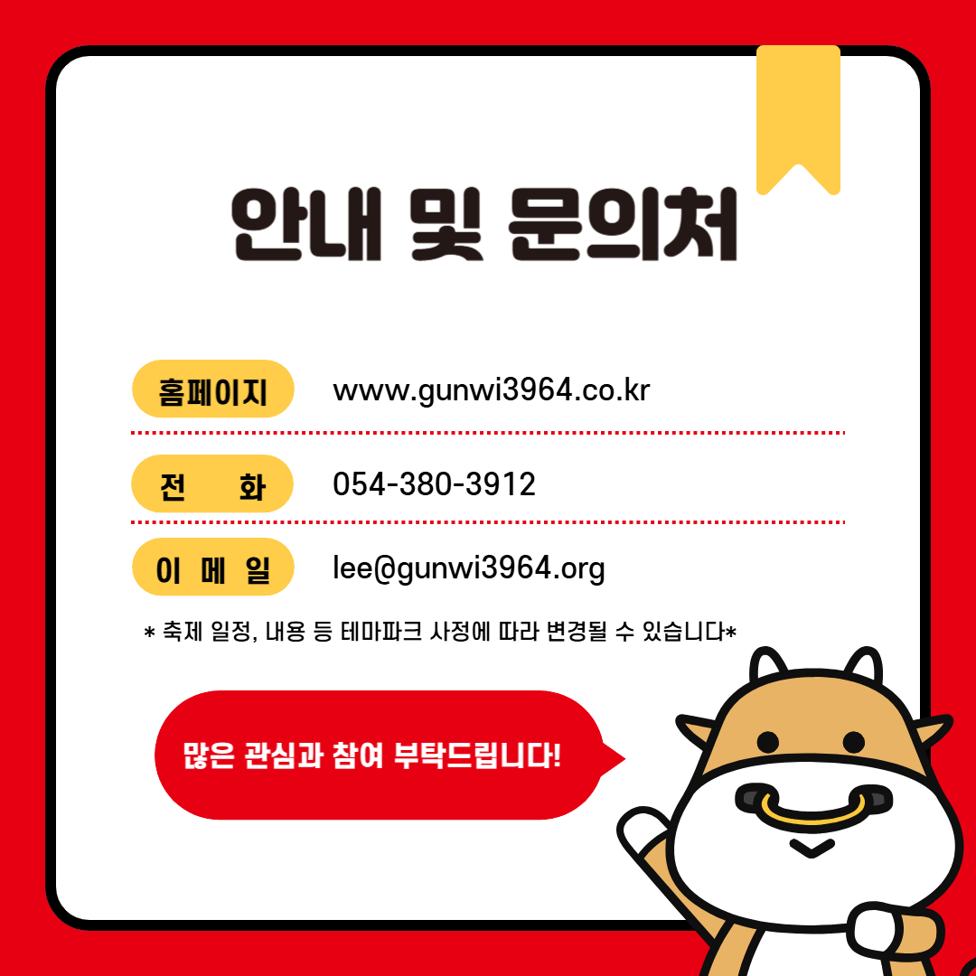 안내 및 문의처, 홈페이지:www.gunwi3964.co.kr, 전화:054-380-3912, 이메일:lee@gunwi3964.org *축제 일정, 내용 등 테마파크 사정에 따라 변경될 수 있습니다.* 많은 관심과 참여 부탁드립니다.